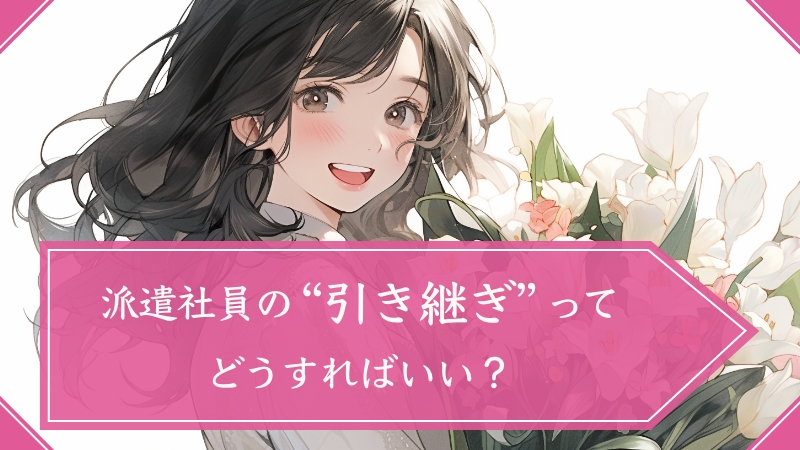 派遣社員の“引き継ぎ”ってどうすればいい？