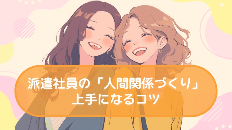 派遣社員の「人間関係づくり」上手になるコツ
